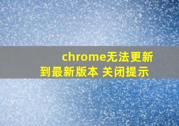 chrome无法更新到最新版本 关闭提示